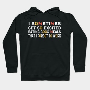I sometimes get so excited eating good meals that I forgot to work Hoodie